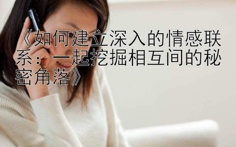 《如何建立深入的情感联系：一起挖掘相互间的秘密角落》