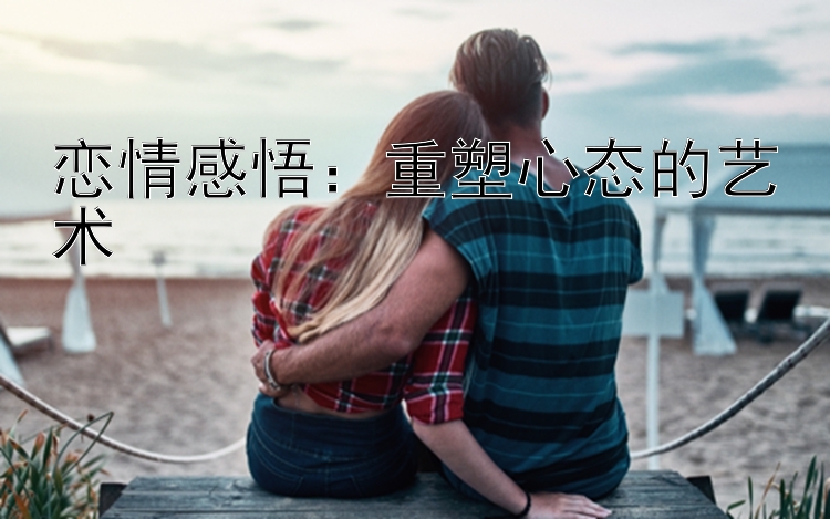 恋情感悟：重塑心态的艺术