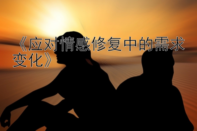 《应对情感修复中的需求变化》