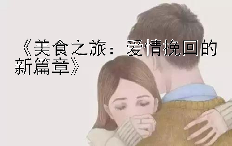 《美食之旅：爱情挽回的新篇章》