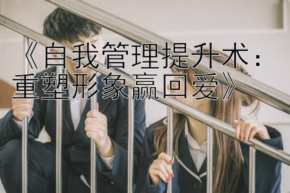 《自我管理提升术：重塑形象赢回爱》