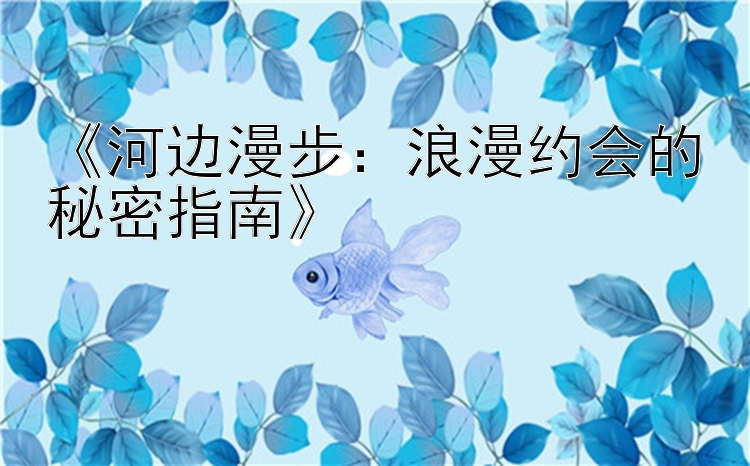 《河边漫步：浪漫约会的秘密指南》