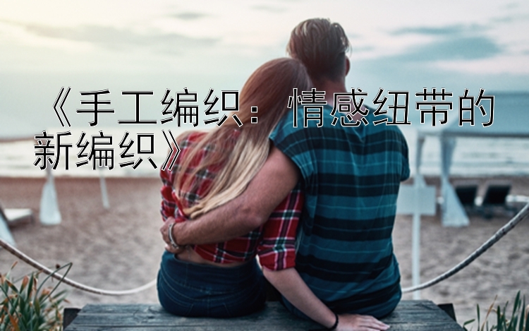 《手工编织：情感纽带的新编织》