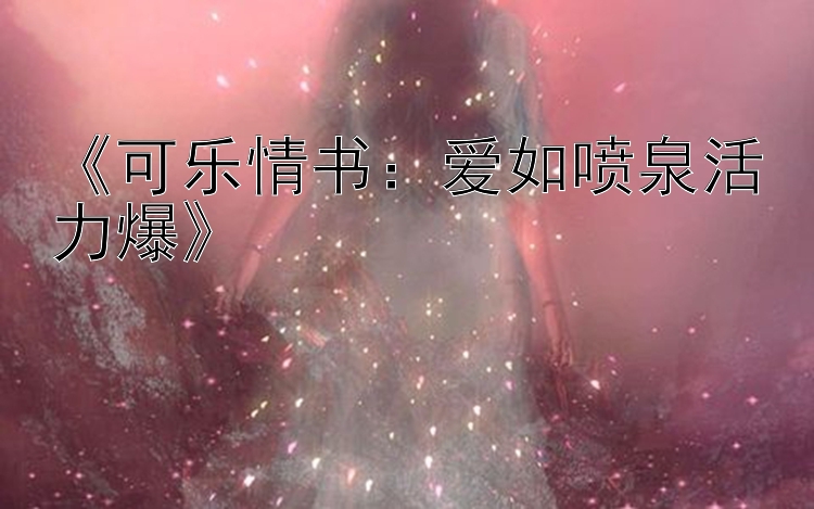 《可乐情书：爱如喷泉活力爆》