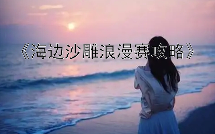 《海边沙雕浪漫赛攻略》