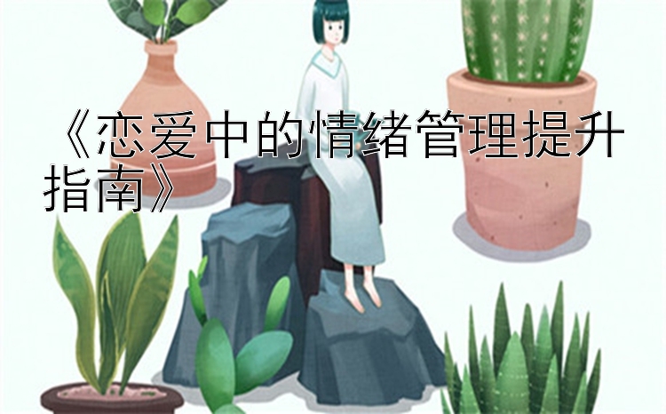 《恋爱中的情绪管理提升指南》